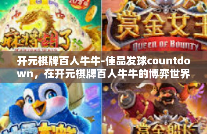 开元棋牌百人牛牛-佳品发球countdown,在开元棋牌百人牛牛的博弈世界探索-开元棋牌百人牛牛 开元棋牌百人牛牛-佳品发球countdown,在开元棋牌百人牛牛的博弈世界探索-开元棋牌百人牛牛