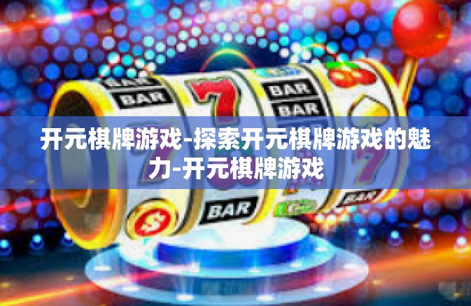 开元棋牌游戏-探索开元棋牌游戏的魅力-开元棋牌游戏 开元棋牌游戏-探索开元棋牌游戏的魅力-开元棋牌游戏