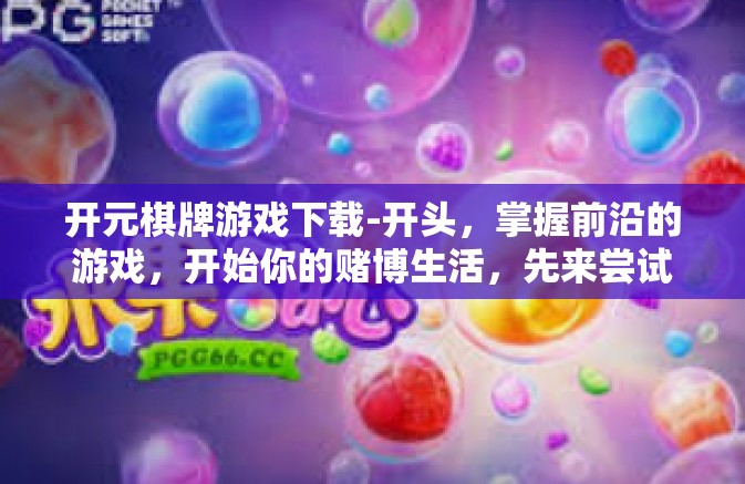 开元棋牌游戏下载-开头,掌握前沿的游戏,开始你的赌博生活,先来尝试下载「开元棋牌游戏」开元棋牌游戏下载 开元棋牌游戏下载-开头,掌握前沿的游戏,开始你的赌博生活,先来尝试下载「开元棋牌游戏」开元棋牌游戏下载